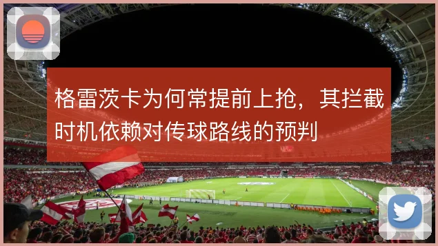 格雷茨卡为何常提前上抢,其拦截时机依赖对传球路线的预判