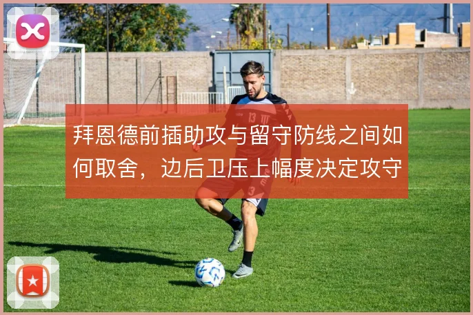 拜恩德前插助攻与留守防线之间如何取舍，边后卫压上幅度决定攻守平衡