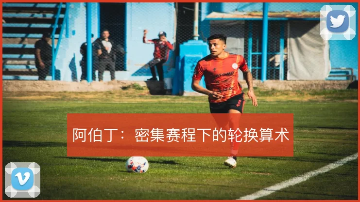 阿伯丁：密集赛程下的轮换算术