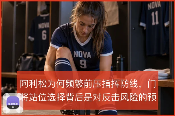 阿利松为何频繁前压指挥防线，门将站位选择背后是对反击风险的预判