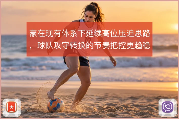 豪在现有体系下延续高位压迫思路,球队攻守转换的节奏把控更趋稳定