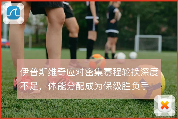 伊普斯维奇应对密集赛程轮换深度不足，体能分配成为保级胜负手