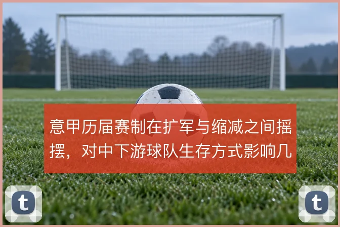 意甲历届赛制在扩军与缩减之间摇摆,对中下游球队生存方式影响几何