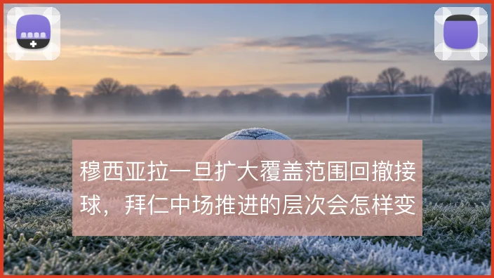 穆西亚拉一旦扩大覆盖范围回撤接球,拜仁中场推进的层次会怎样变化
