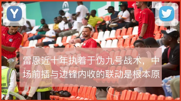 雷恩近十年执着于伪九号战术，中场前插与边锋内收的联动是根本原因
