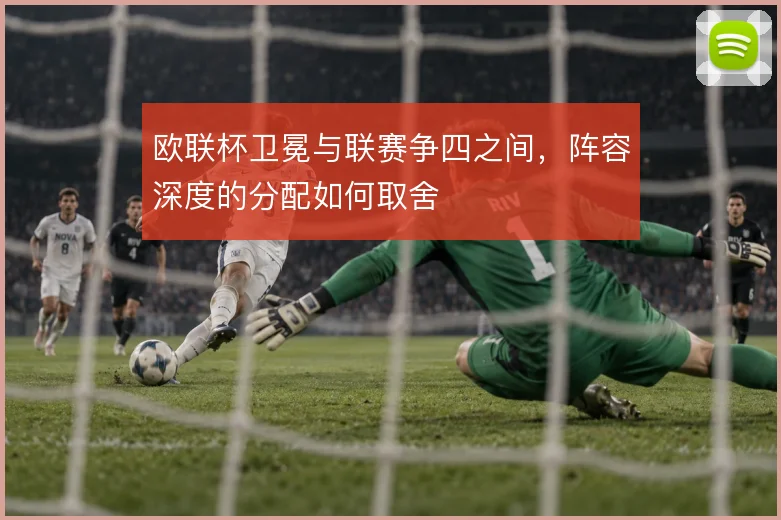 欧联杯卫冕与联赛争四之间，阵容深度的分配如何取舍