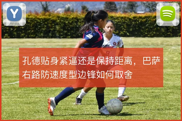 孔德贴身紧逼还是保持距离，巴萨右路防速度型边锋如何取舍