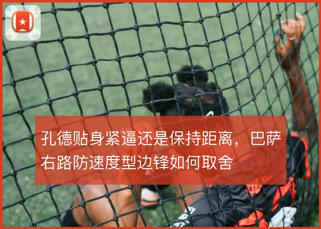 孔德贴身紧逼还是保持距离，巴萨右路防速度型边锋如何取舍