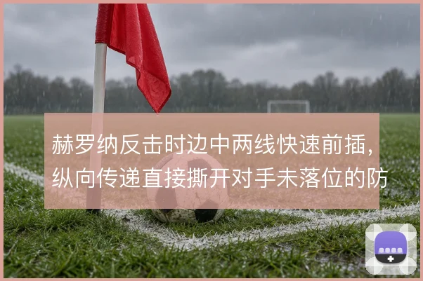 赫罗纳反击时边中两线快速前插,纵向传递直接撕开对手未落位的防线