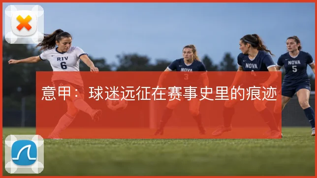 意甲：球迷远征在赛事史里的痕迹