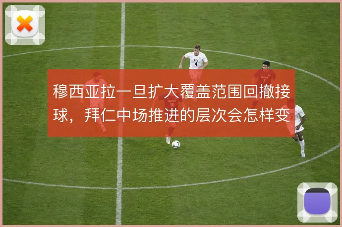 穆西亚拉一旦扩大覆盖范围回撤接球,拜仁中场推进的层次会怎样变化