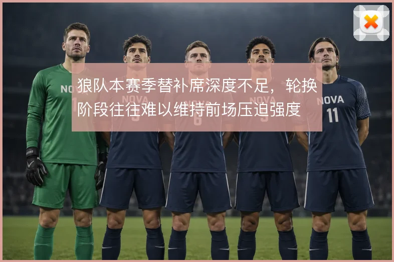 狼队本赛季替补席深度不足,轮换阶段往往难以维持前场压迫强度