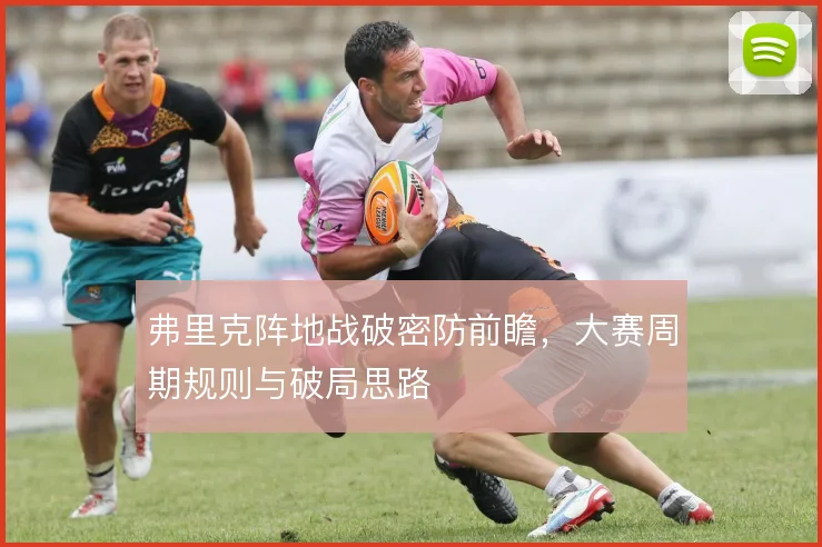 弗里克阵地战破密防前瞻,大赛周期规则与破局思路