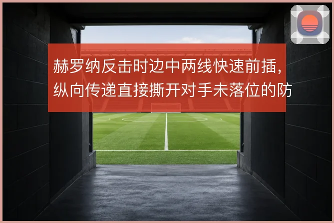 赫罗纳反击时边中两线快速前插,纵向传递直接撕开对手未落位的防线