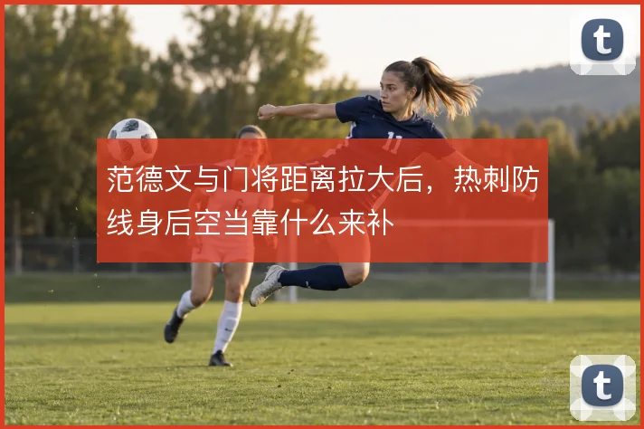 范德文与门将距离拉大后，热刺防线身后空当靠什么来补