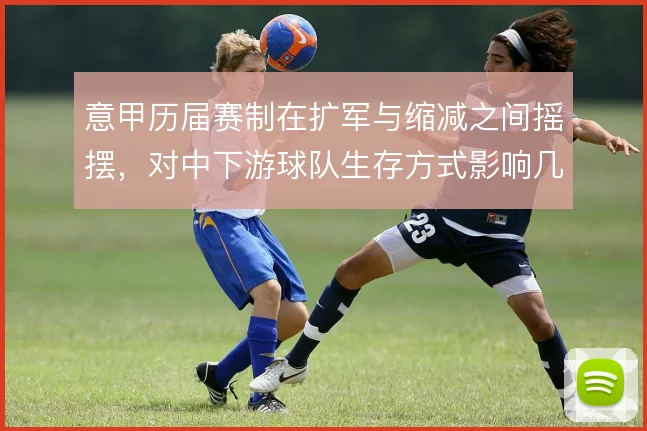 意甲历届赛制在扩军与缩减之间摇摆,对中下游球队生存方式影响几何