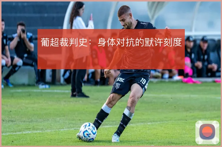 葡超裁判史：身体对抗的默许刻度