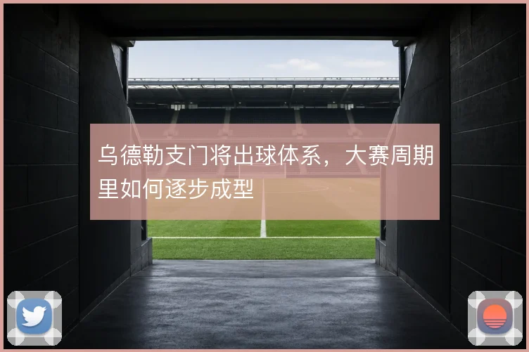 乌德勒支门将出球体系，大赛周期里如何逐步成型